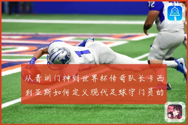从青训门神到世界杯传奇队长卡西利亚斯如何定义现代足球守门员的黄金时代