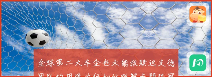 全球第二大车企也未能救赎这支德甲队的困境为何如此难解专题观察
