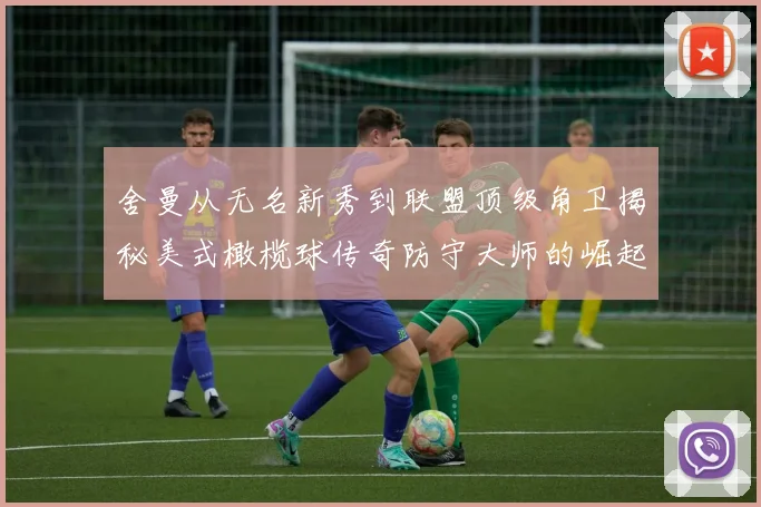 舍曼从无名新秀到联盟顶级角卫揭秘美式橄榄球传奇防守大师的崛起之路
