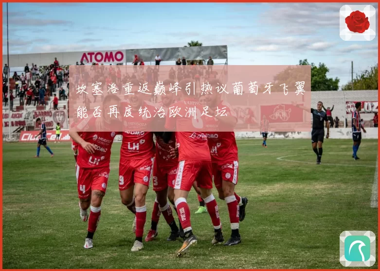 坎塞洛重返巅峰引热议葡萄牙飞翼能否再度统治欧洲足坛
