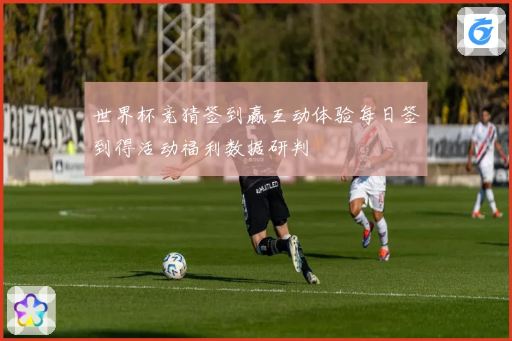 世界杯竞猜签到赢互动体验每日签到得活动福利数据研判