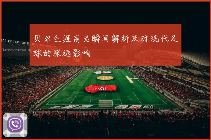 贝尔生涯高光瞬间解析及对现代足球的深远影响