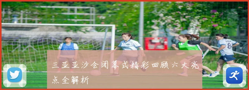 三亚亚沙会闭幕式精彩回顾六大亮点全解析