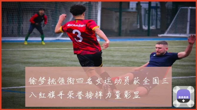 徐梦桃领衔四名女运动员获全国三八红旗手荣誉榜样力量彰显