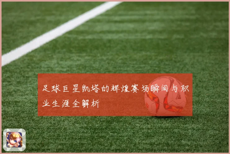 足球巨星凯塔的辉煌赛场瞬间与职业生涯全解析