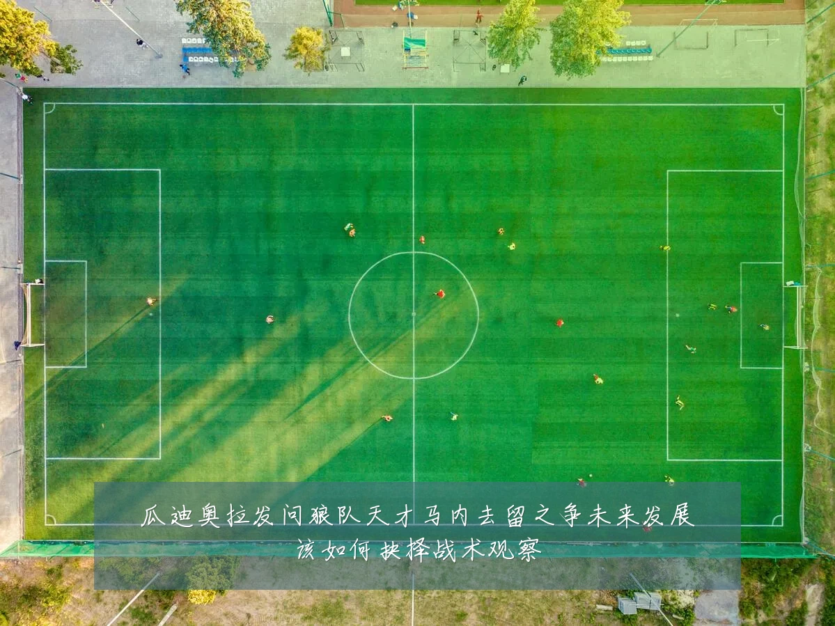 瓜迪奥拉发问狼队天才马内去留之争未来发展该如何抉择战术观察