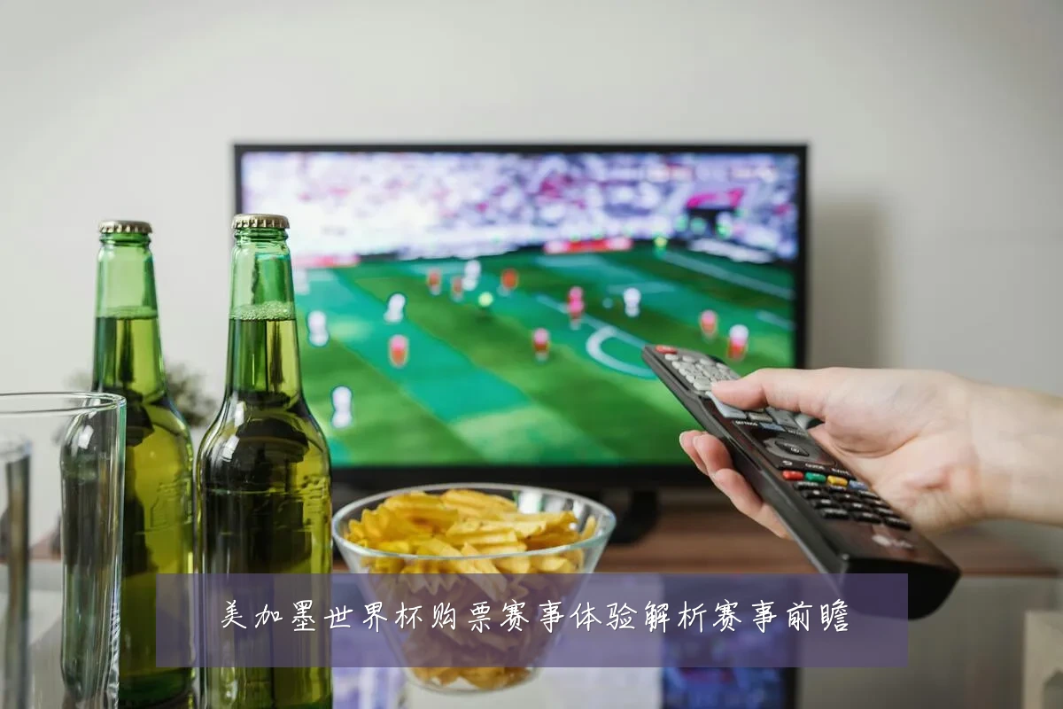 美加墨世界杯购票赛事体验解析赛事前瞻
